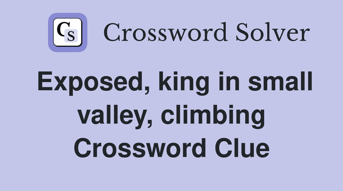 Exposed, king in small valley, climbing Crossword Clue