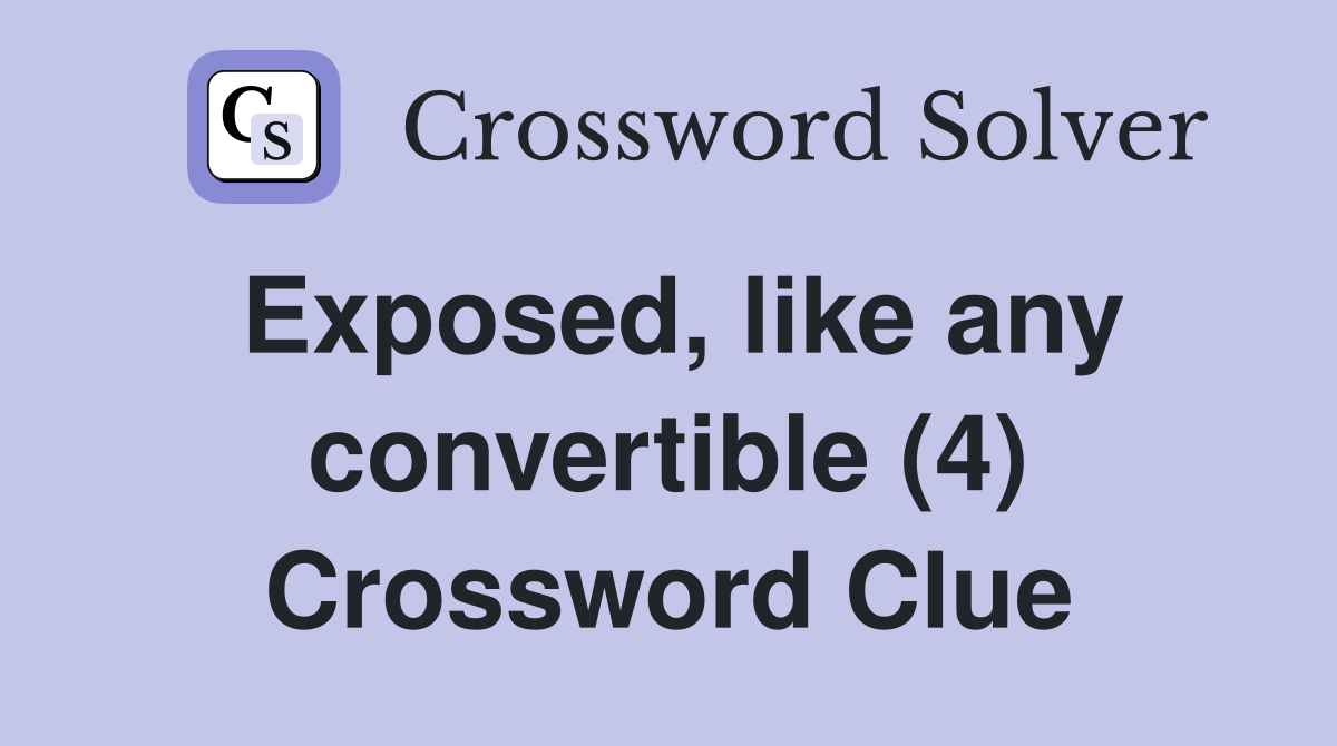 Exposed, like any convertible (4) Crossword Clue