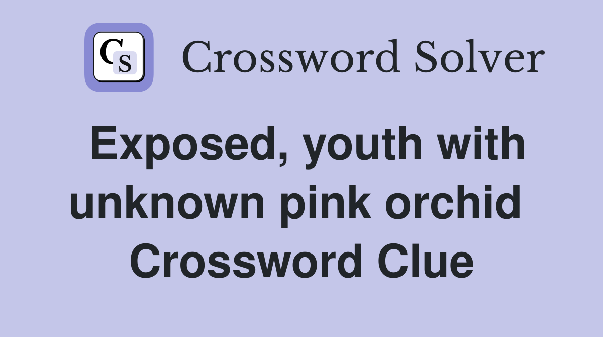 Exposed, youth with unknown pink orchid  Crossword Clue