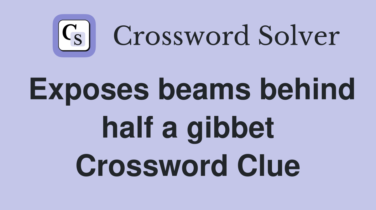 Exposes beams behind half a gibbet Crossword Clue