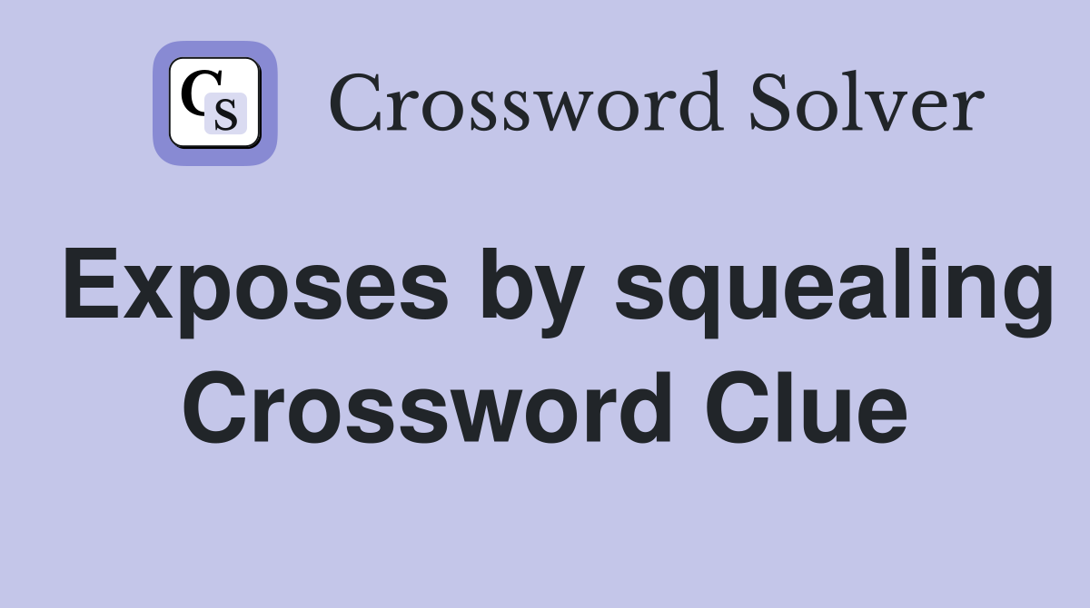 Exposes by squealing Crossword Clue
