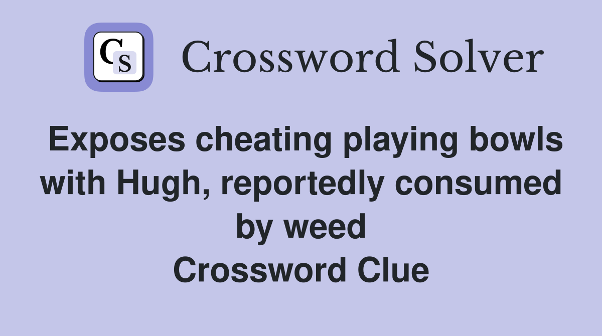 Exposes cheating playing bowls with Hugh, reportedly consumed by weed Crossword Clue