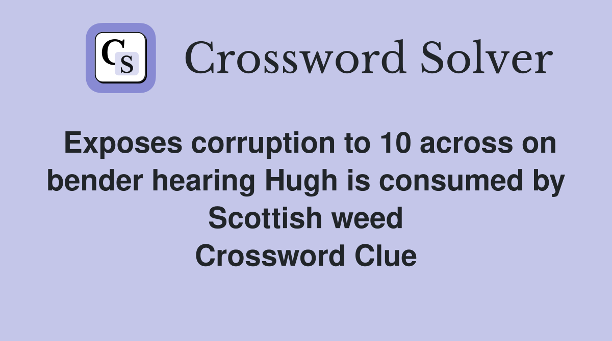 Exposes corruption to 10 across on bender hearing Hugh is consumed by Scottish weed Crossword Clue