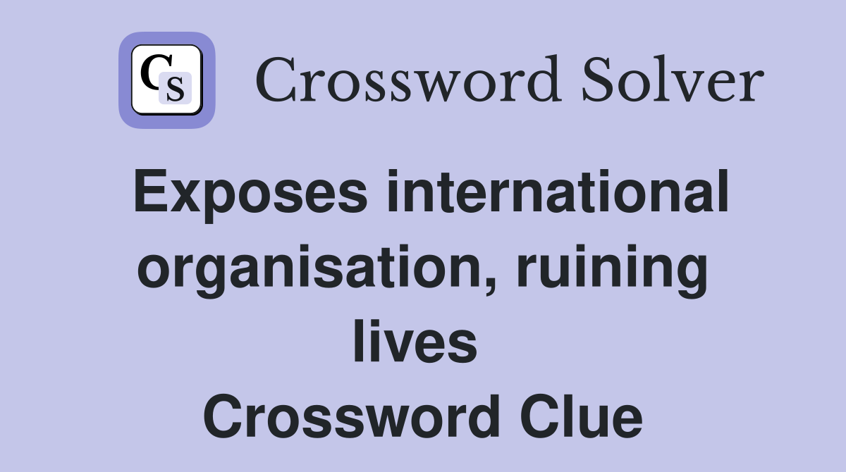 Exposes international organisation, ruining lives  Crossword Clue