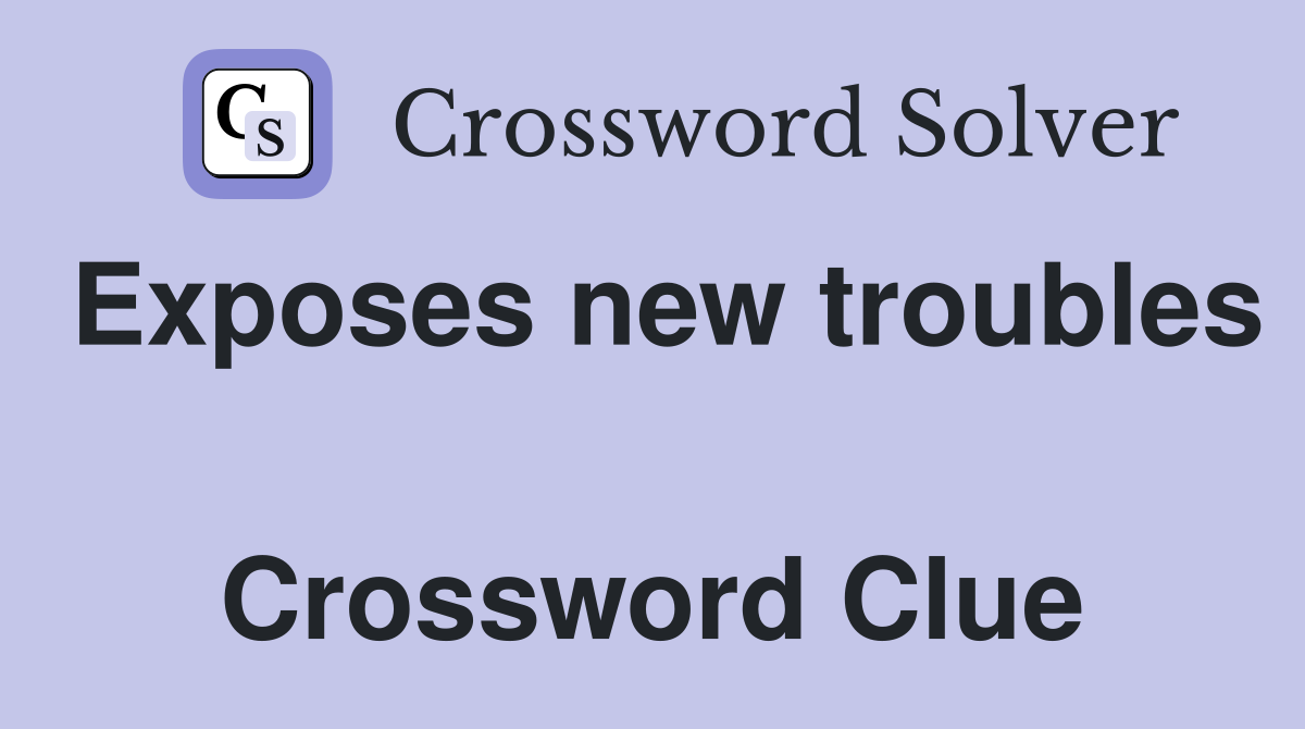 Exposes new troubles  Crossword Clue