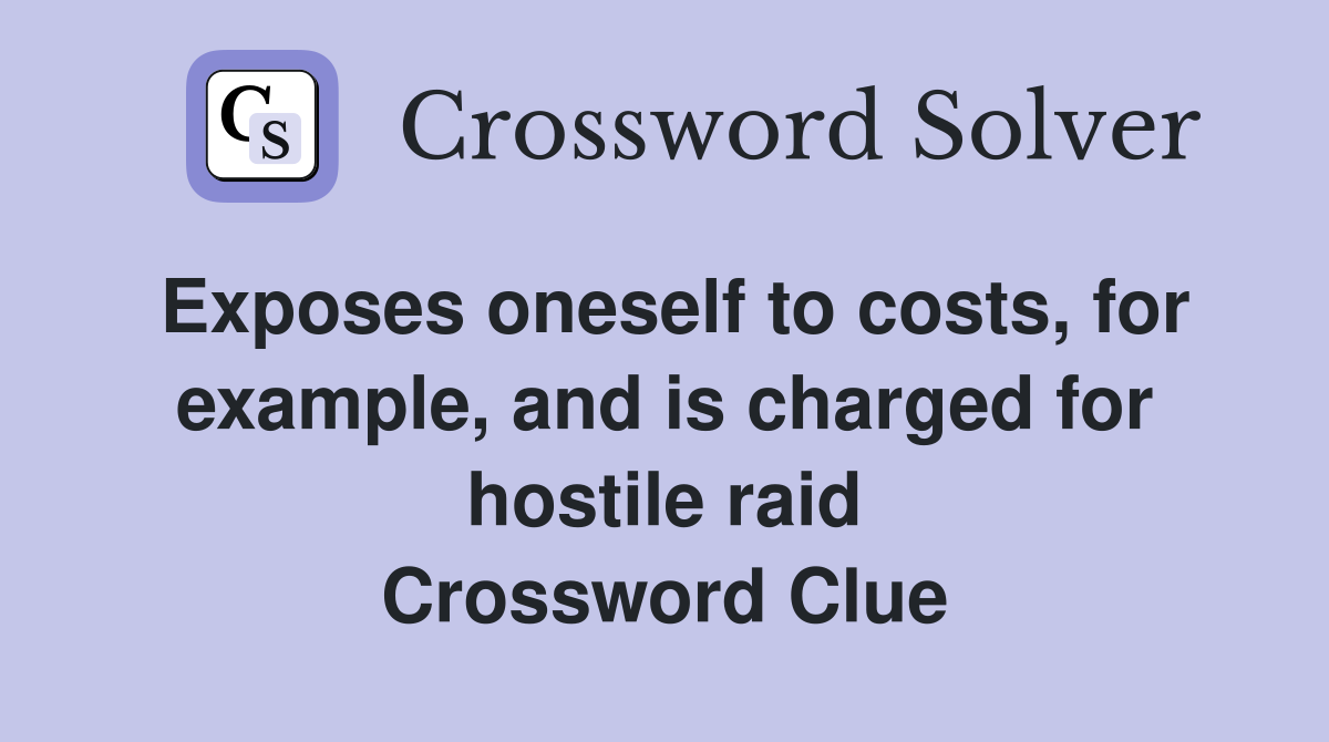 Exposes oneself to costs, for example, and is charged for hostile raid Crossword Clue
