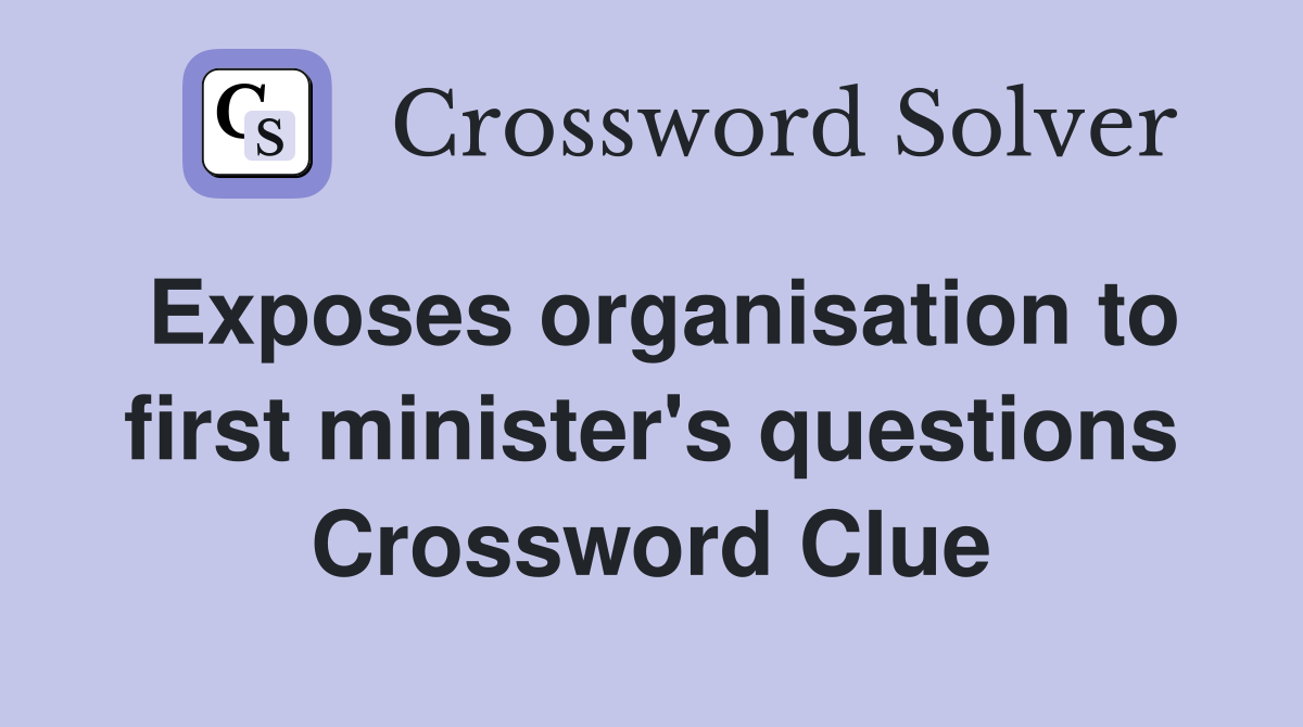 Exposes organisation to first minister's questions Crossword Clue