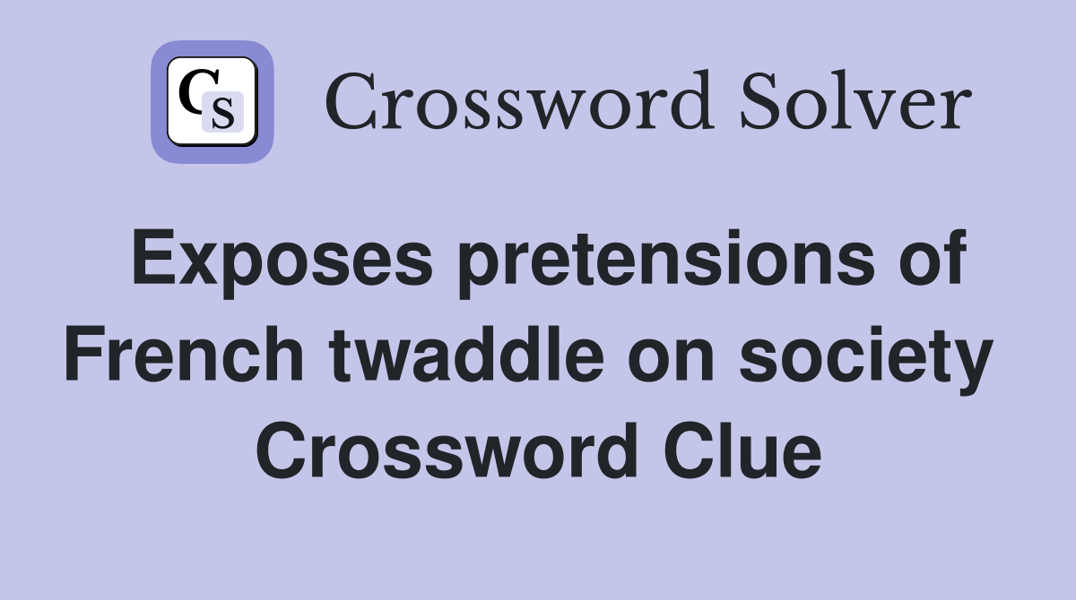 Exposes pretensions of French twaddle on society  Crossword Clue
