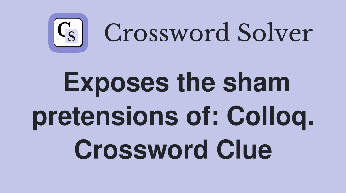 Exposes the sham pretensions of: Colloq. Crossword Clue