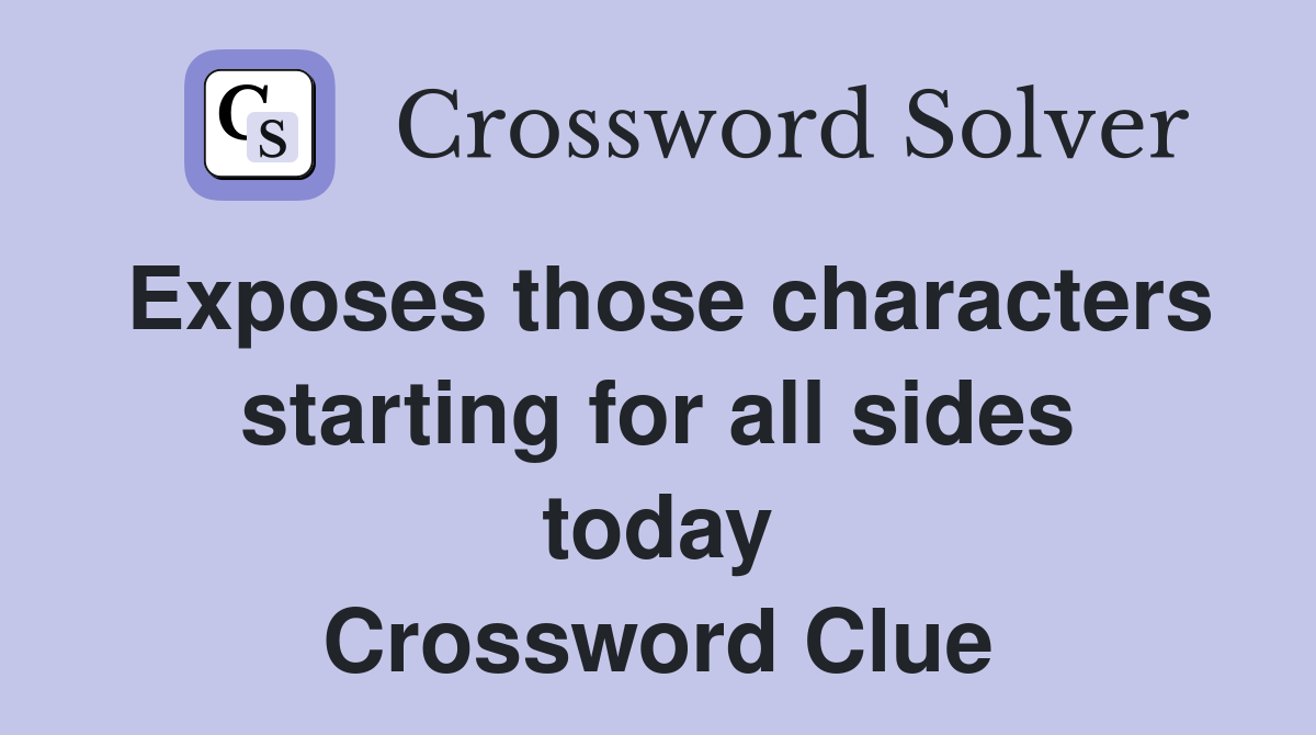Exposes those characters starting for all sides today Crossword Clue