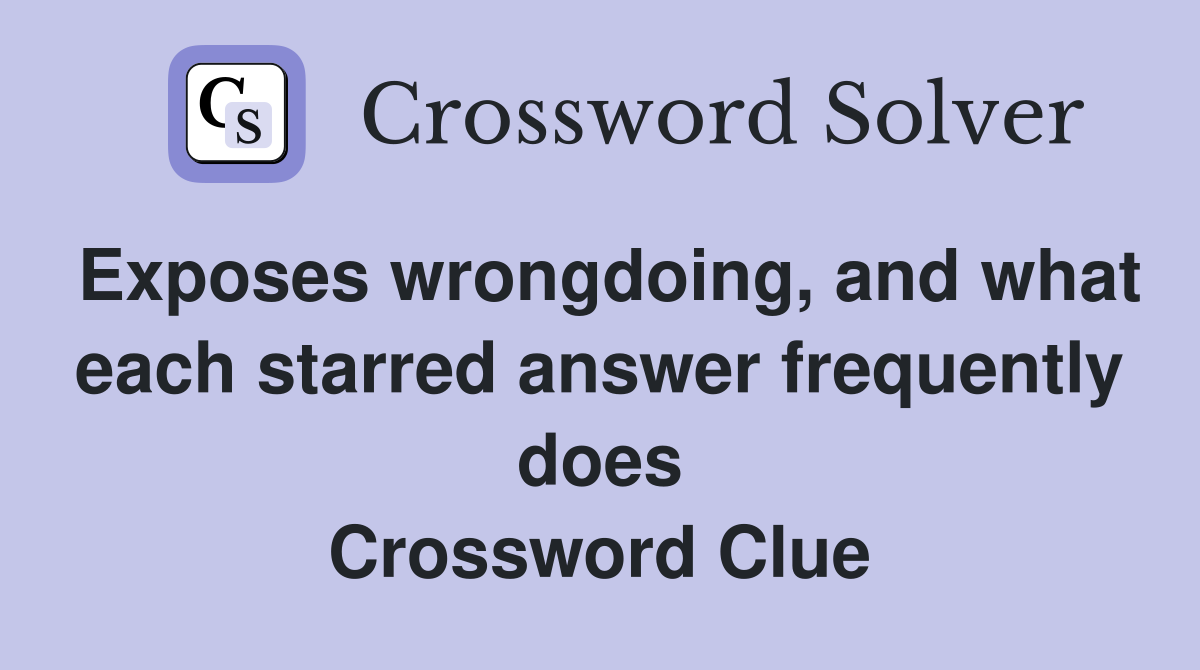 Exposes wrongdoing, and what each starred answer frequently does Crossword Clue