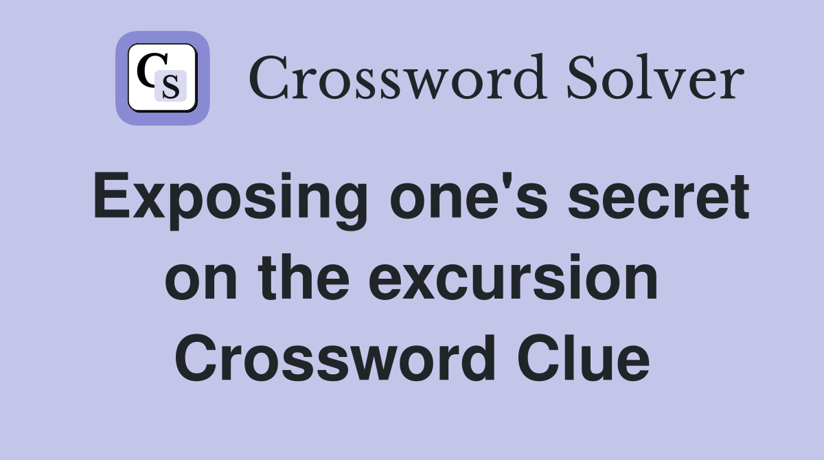 Exposing one's secret on the excursion Crossword Clue