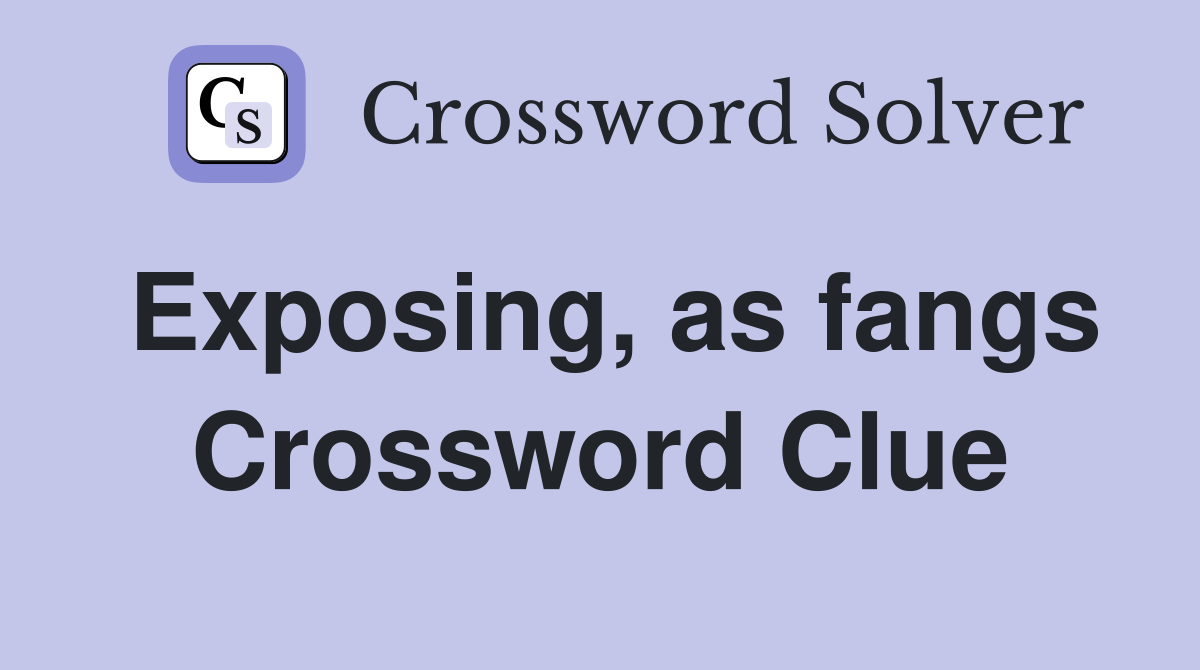 Exposing, as fangs Crossword Clue