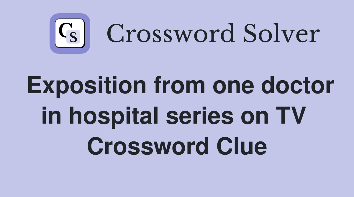 Exposition from one doctor in hospital series on TV  Crossword Clue