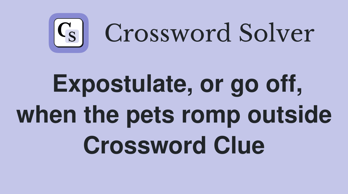 Expostulate, or go off, when the pets romp outside Crossword Clue