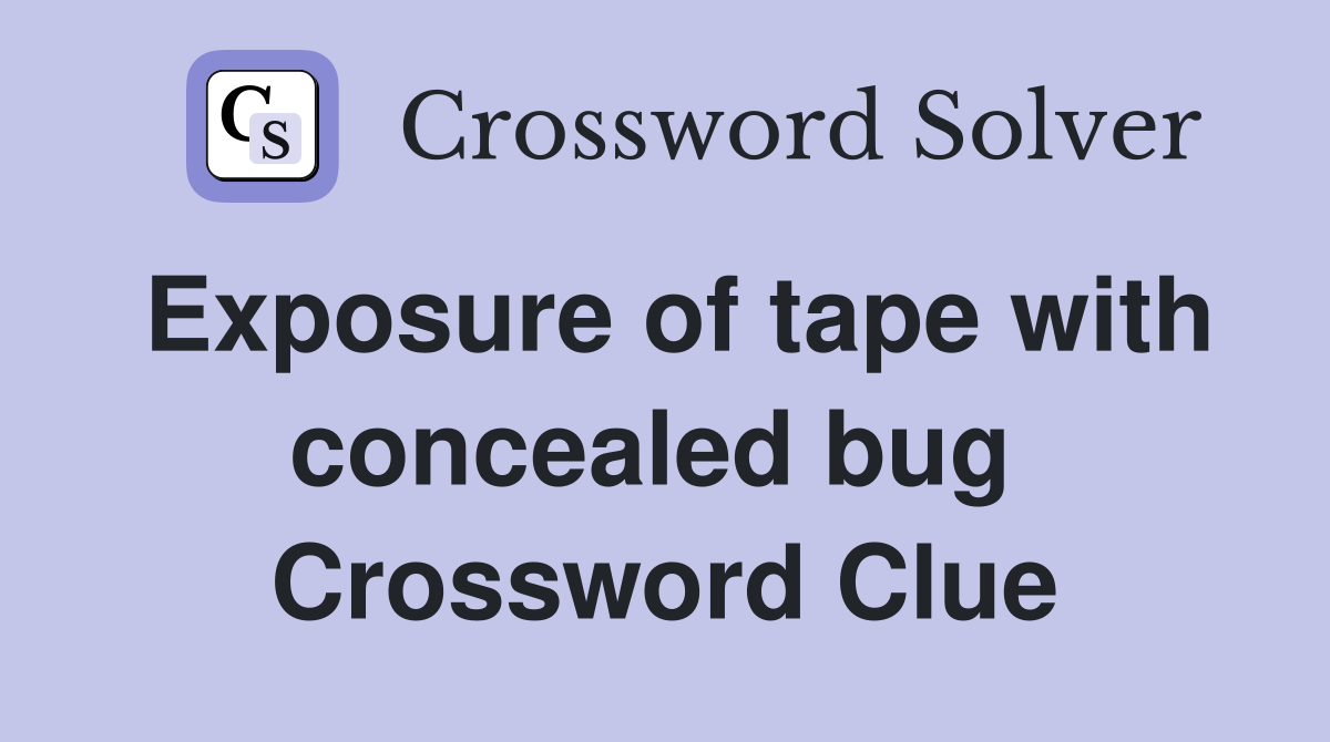 Exposure of tape with concealed bug  Crossword Clue
