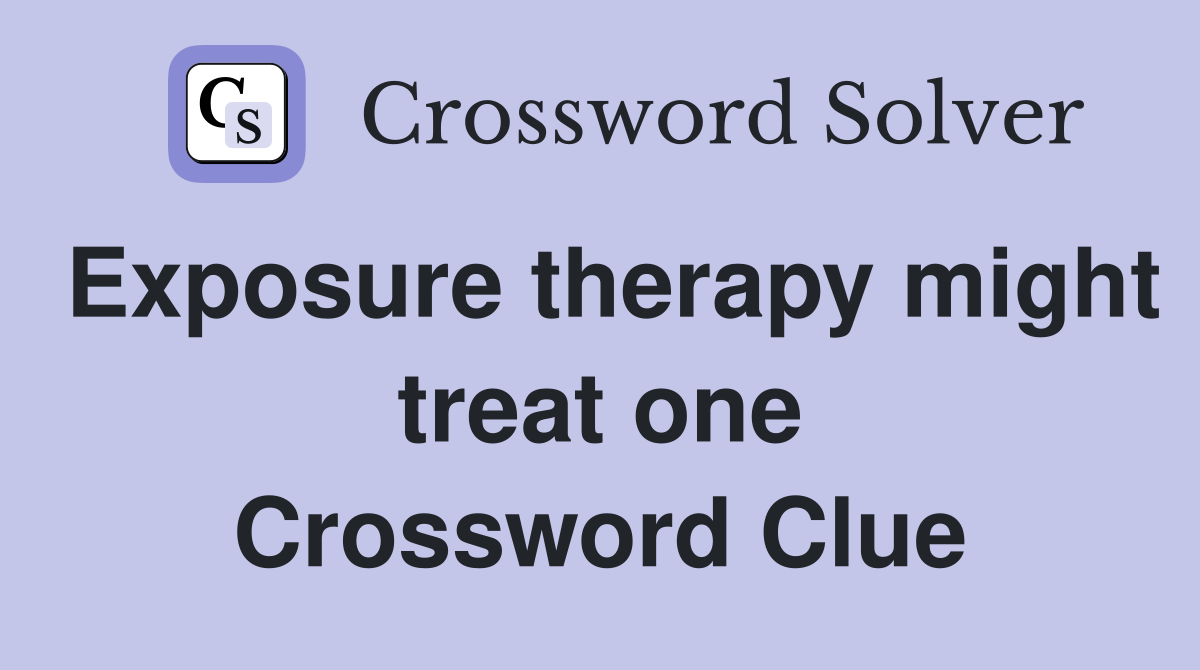 Exposure therapy might treat one Crossword Clue