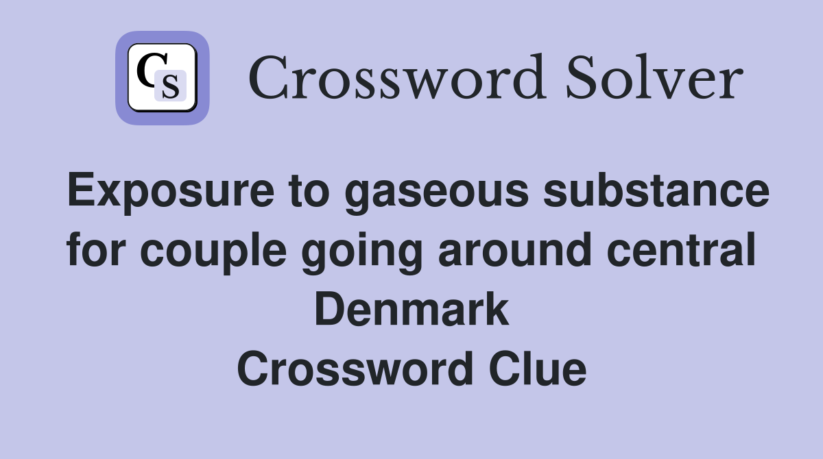 Exposure to gaseous substance for couple going around central Denmark Crossword Clue