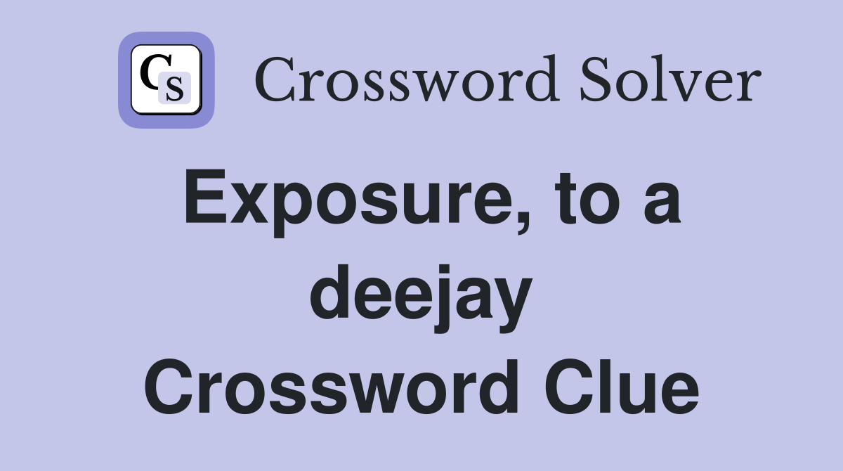 Exposure, to a deejay Crossword Clue
