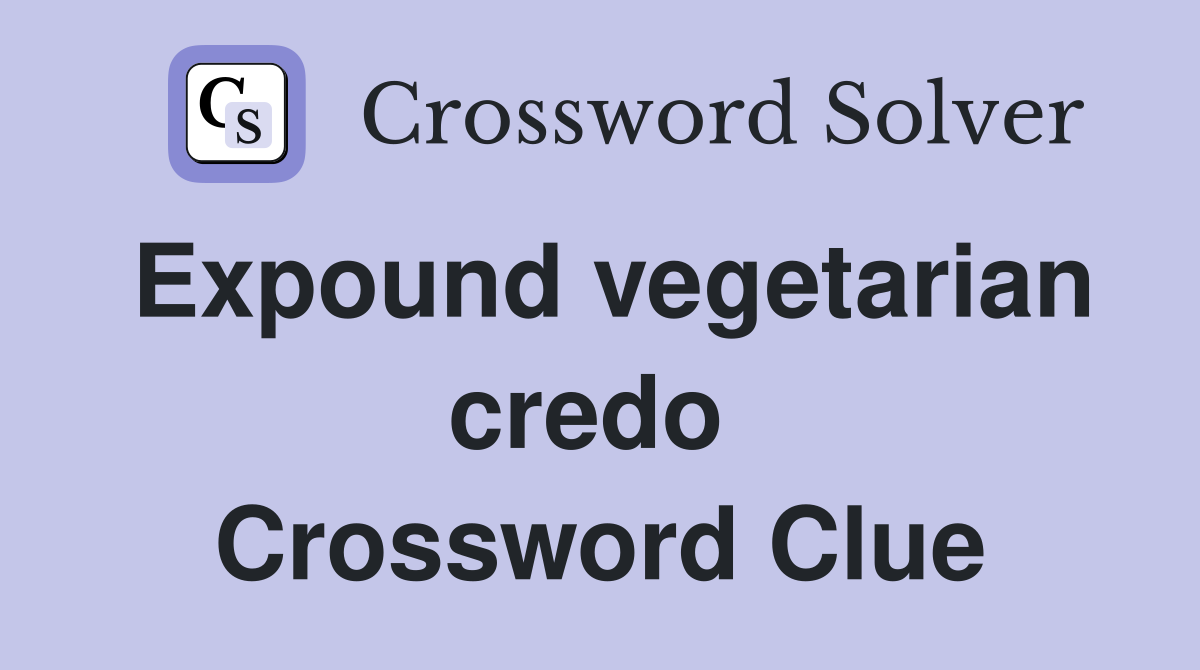 Expound vegetarian credo  Crossword Clue