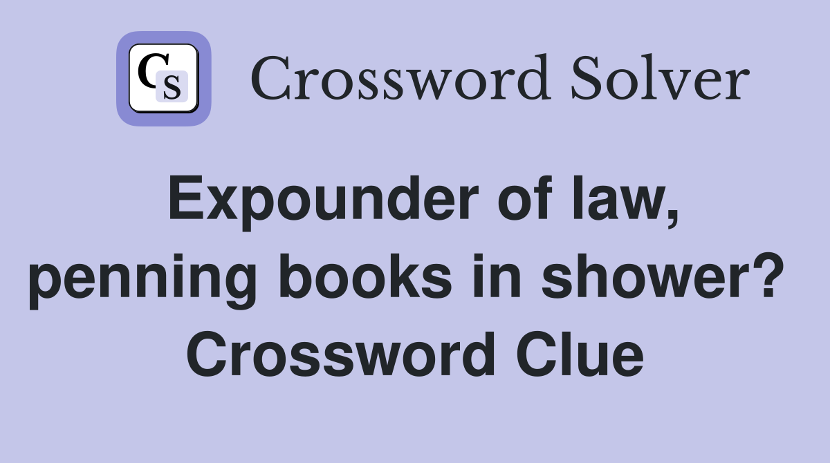 Expounder of law, penning books in shower?  Crossword Clue