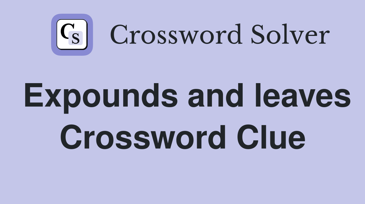 Expounds and leaves Crossword Clue