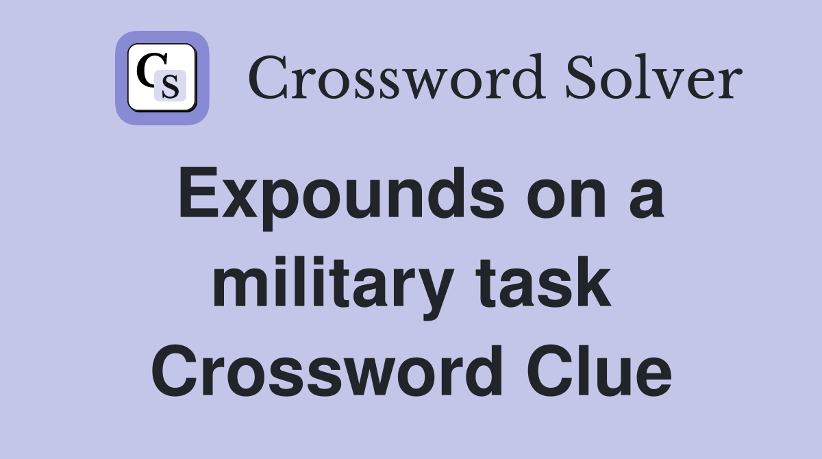 Expounds on a military task Crossword Clue