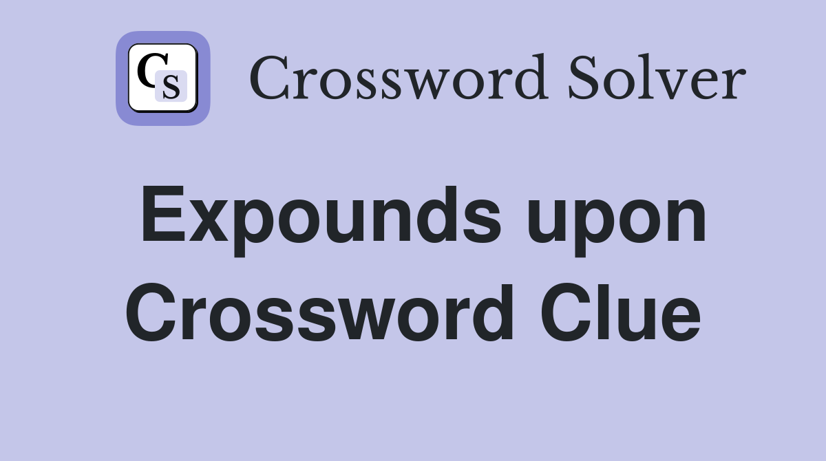Expounds upon Crossword Clue