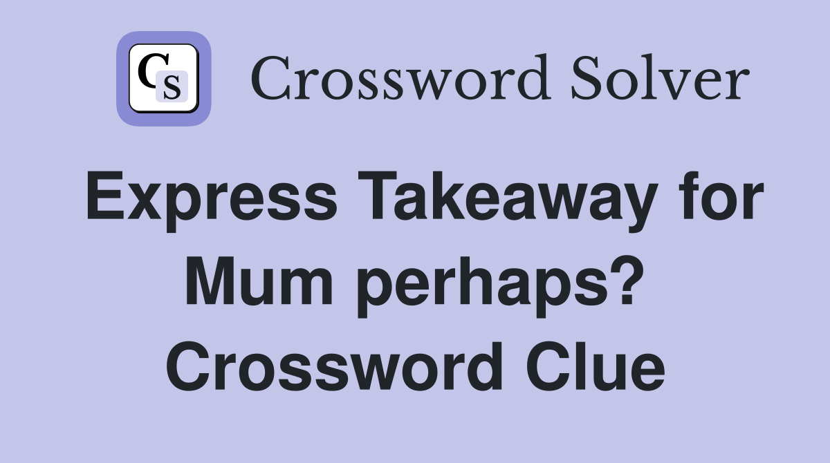 Express Takeaway for Mum perhaps? Crossword Clue