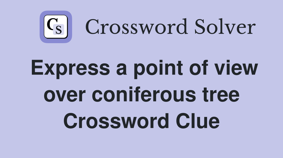 Express a point of view over coniferous tree Crossword Clue