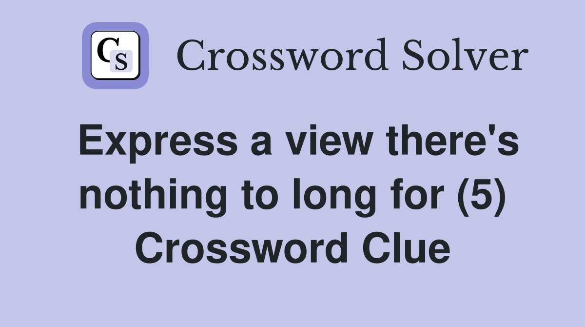 Express a view there's nothing to long for (5) Crossword Clue