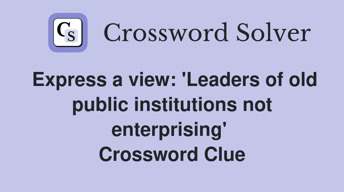 Express a view: 'Leaders of old public institutions not enterprising'  Crossword Clue