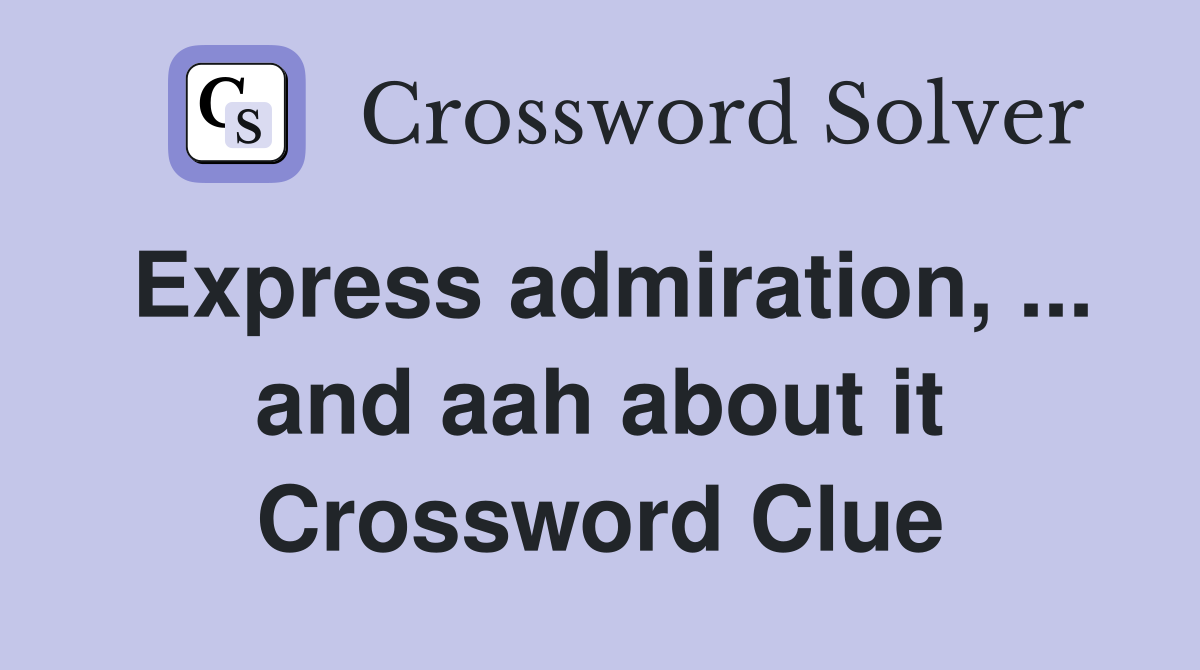 Express admiration, ... and aah about it Crossword Clue