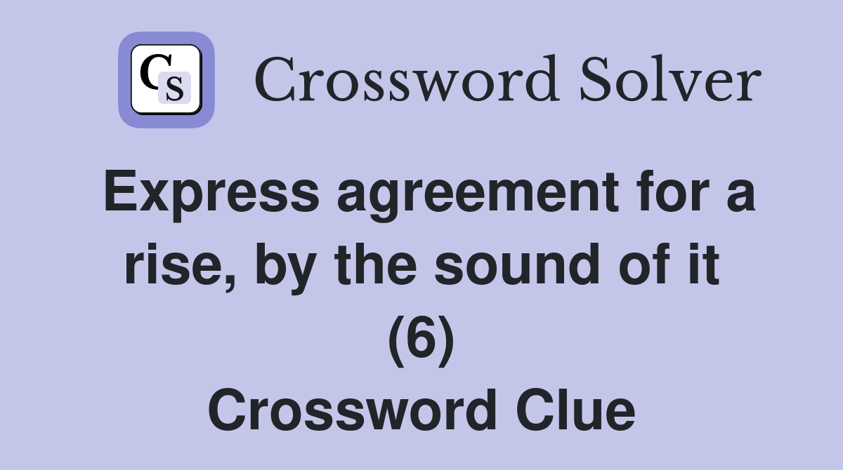 Express agreement for a rise, by the sound of it (6) Crossword Clue