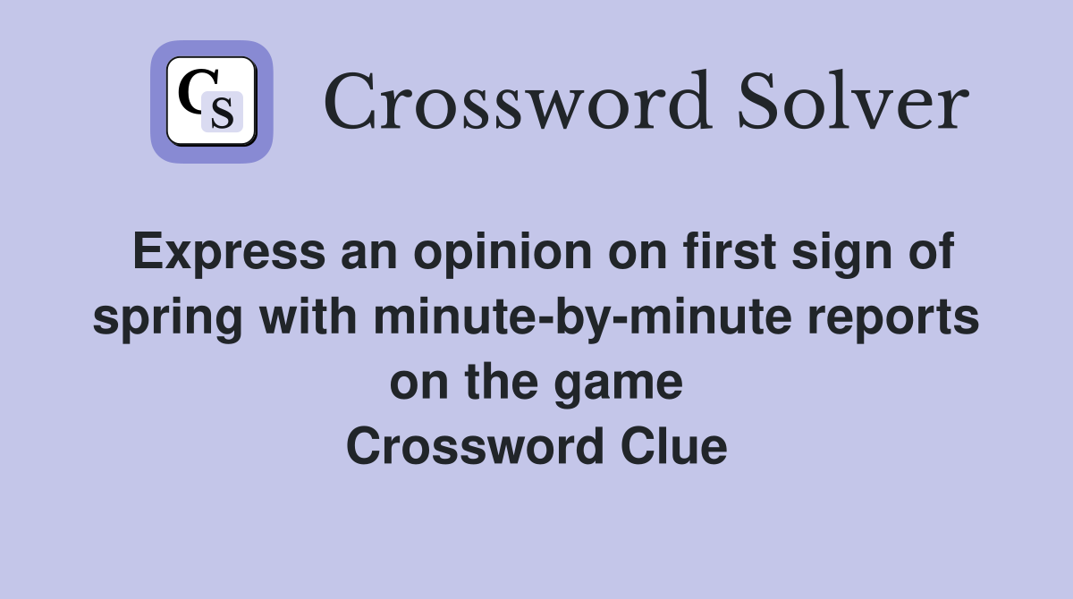 Express an opinion on first sign of spring with minute-by-minute reports on the game Crossword Clue