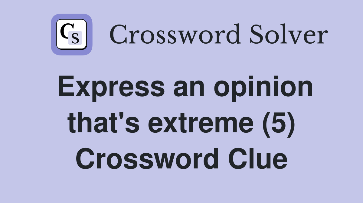 Express an opinion that's extreme (5) Crossword Clue