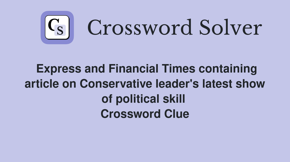 Express and Financial Times containing article on Conservative leader's latest show of political skill  Crossword Clue