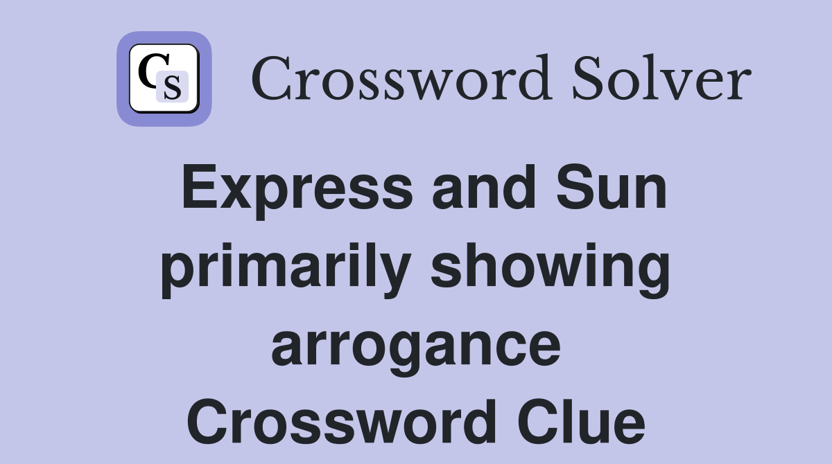 Express and Sun primarily showing arrogance Crossword Clue