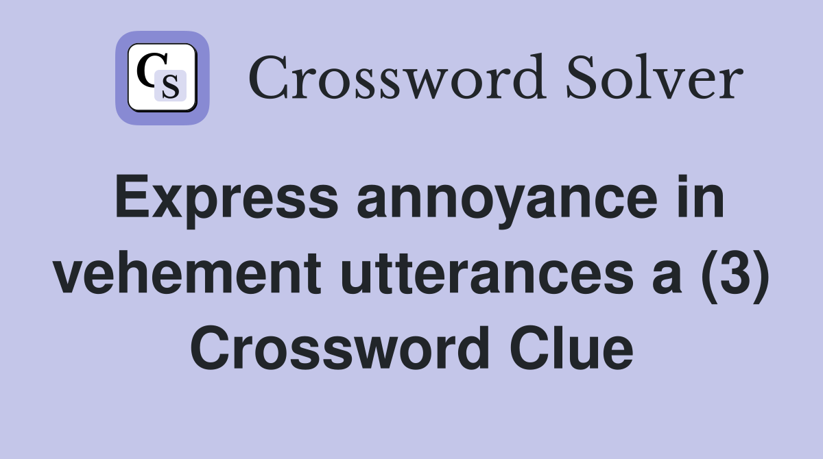 Express annoyance in vehement utterances a (3) Crossword Clue