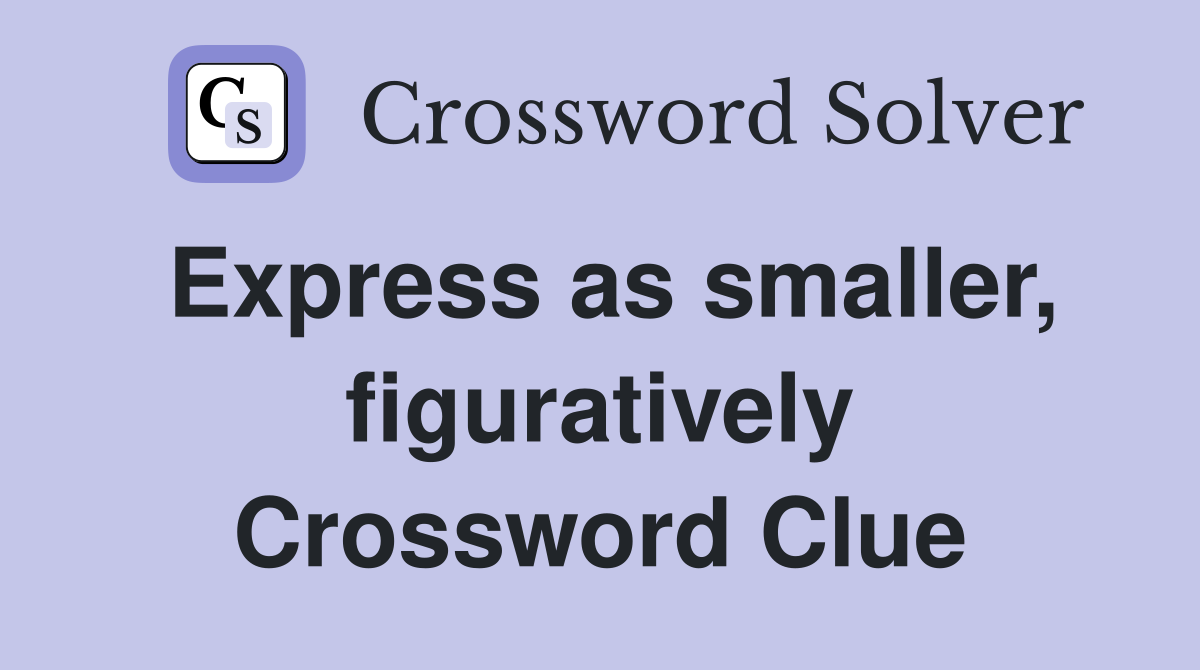 Express as smaller, figuratively Crossword Clue