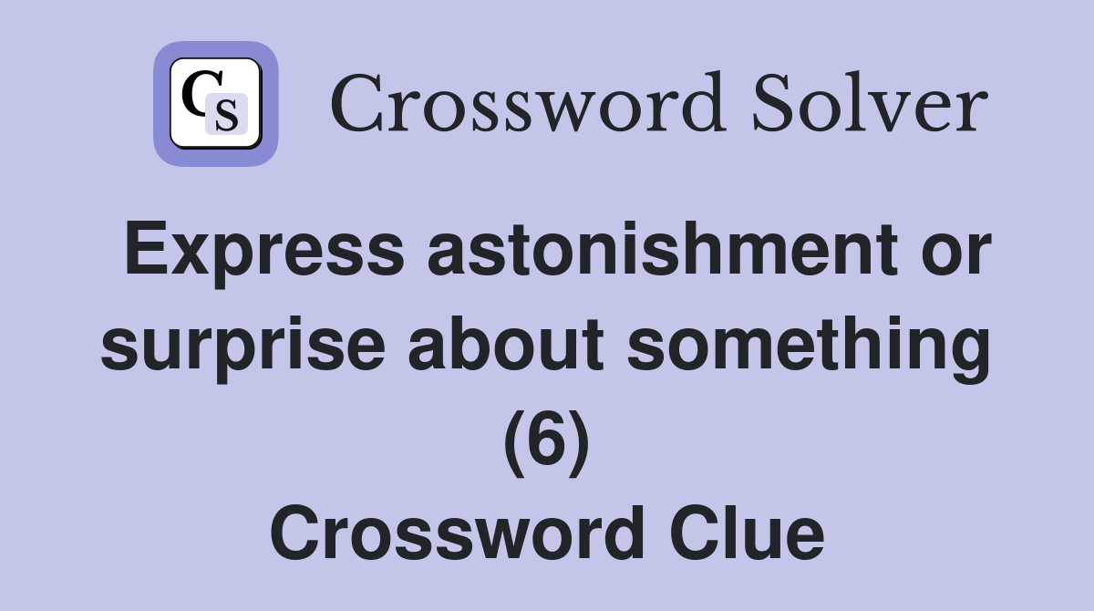 Express astonishment or surprise about something (6) Crossword Clue