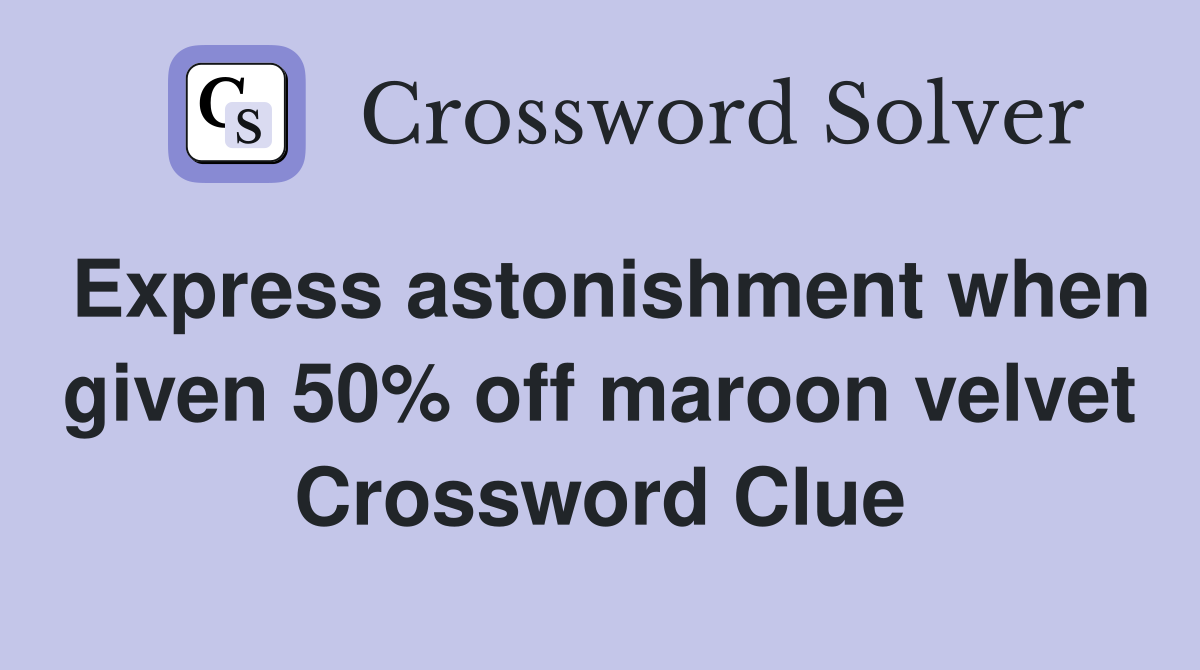 Express astonishment when given 50% off maroon velvet Crossword Clue