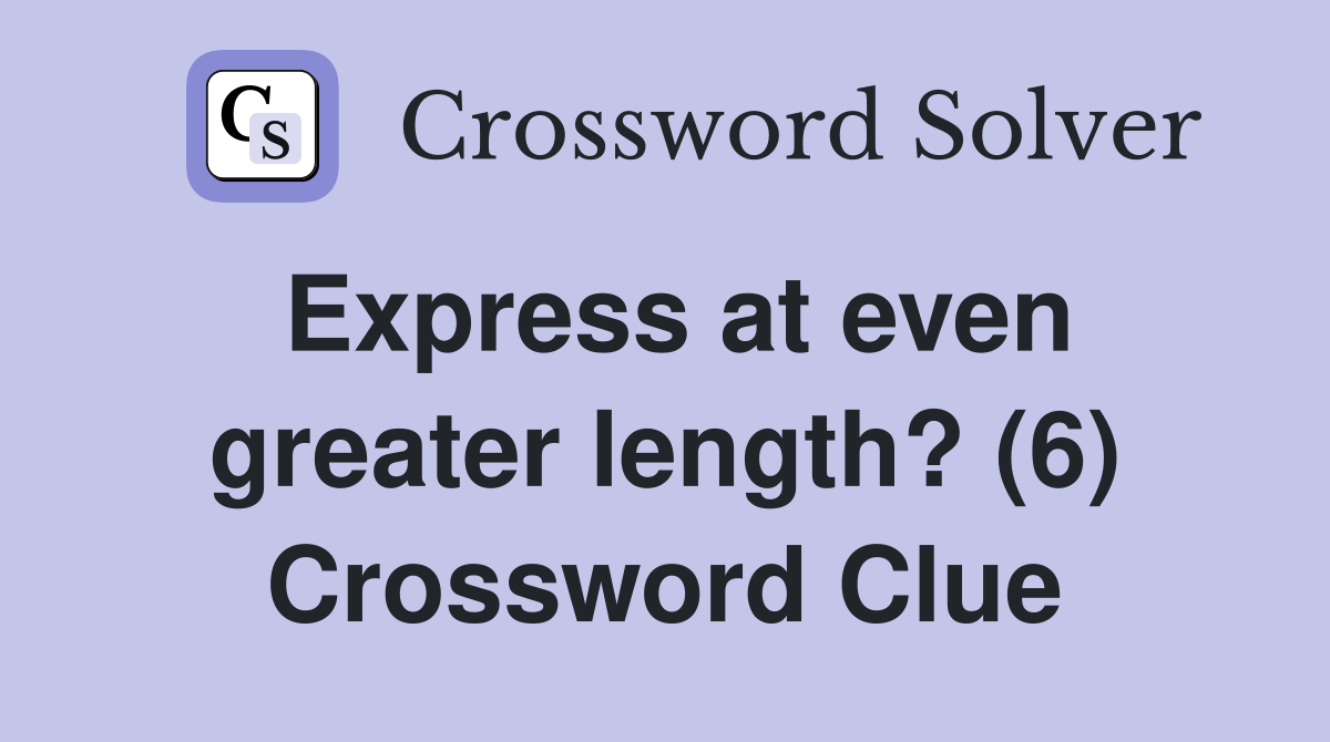 Express at even greater length? (6) Crossword Clue