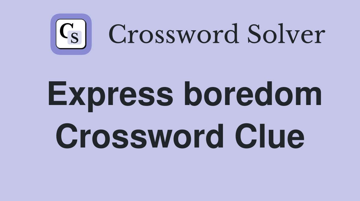 Express boredom Crossword Clue