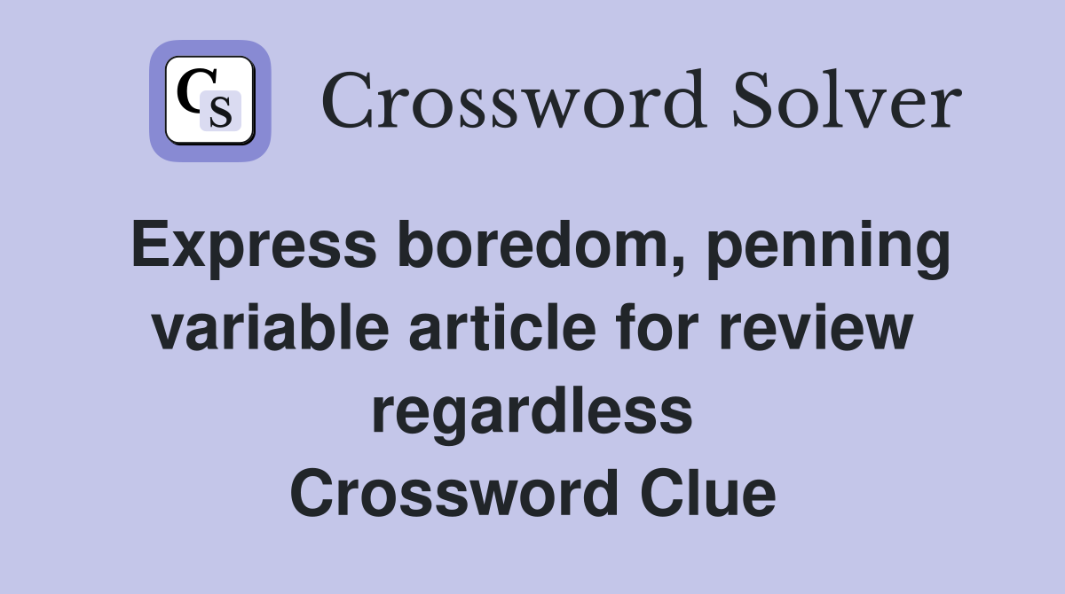 Express boredom, penning variable article for review regardless Crossword Clue