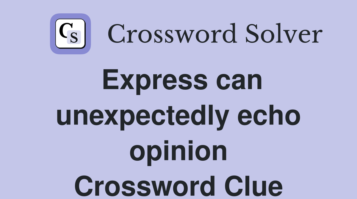 Express can unexpectedly echo opinion Crossword Clue