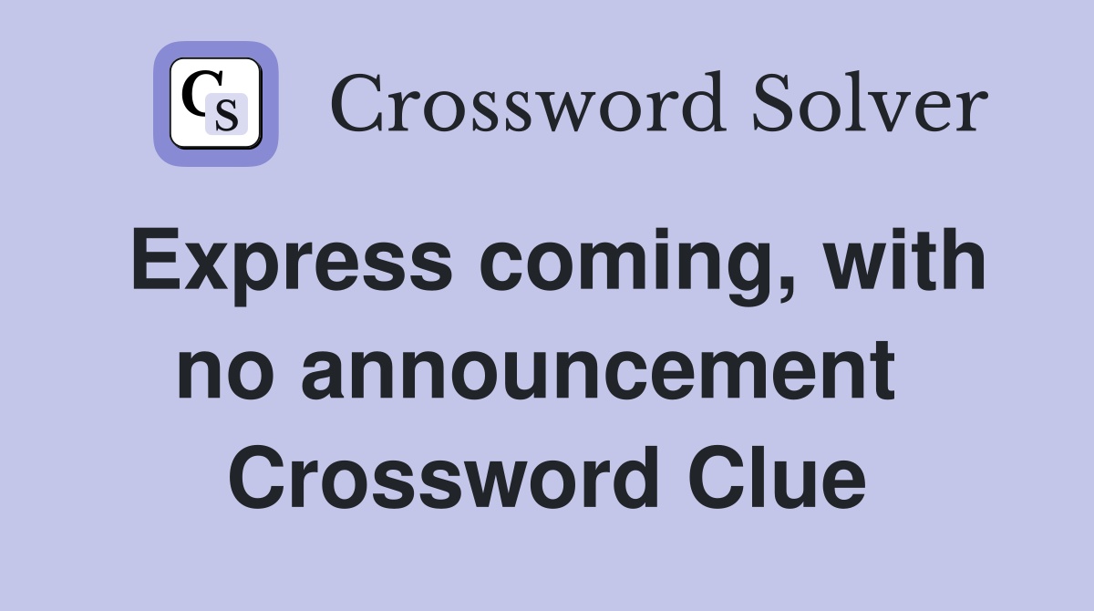 Express coming, with no announcement  Crossword Clue