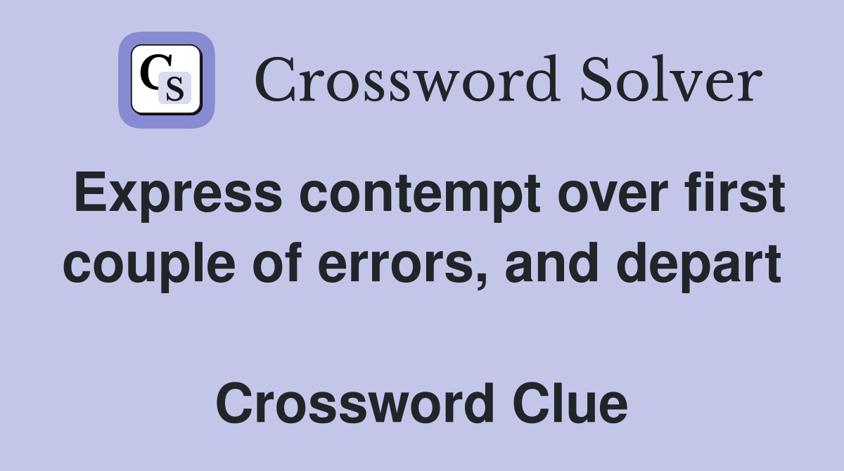 Express contempt over first couple of errors, and depart  Crossword Clue