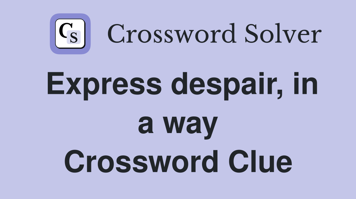 Express despair, in a way Crossword Clue