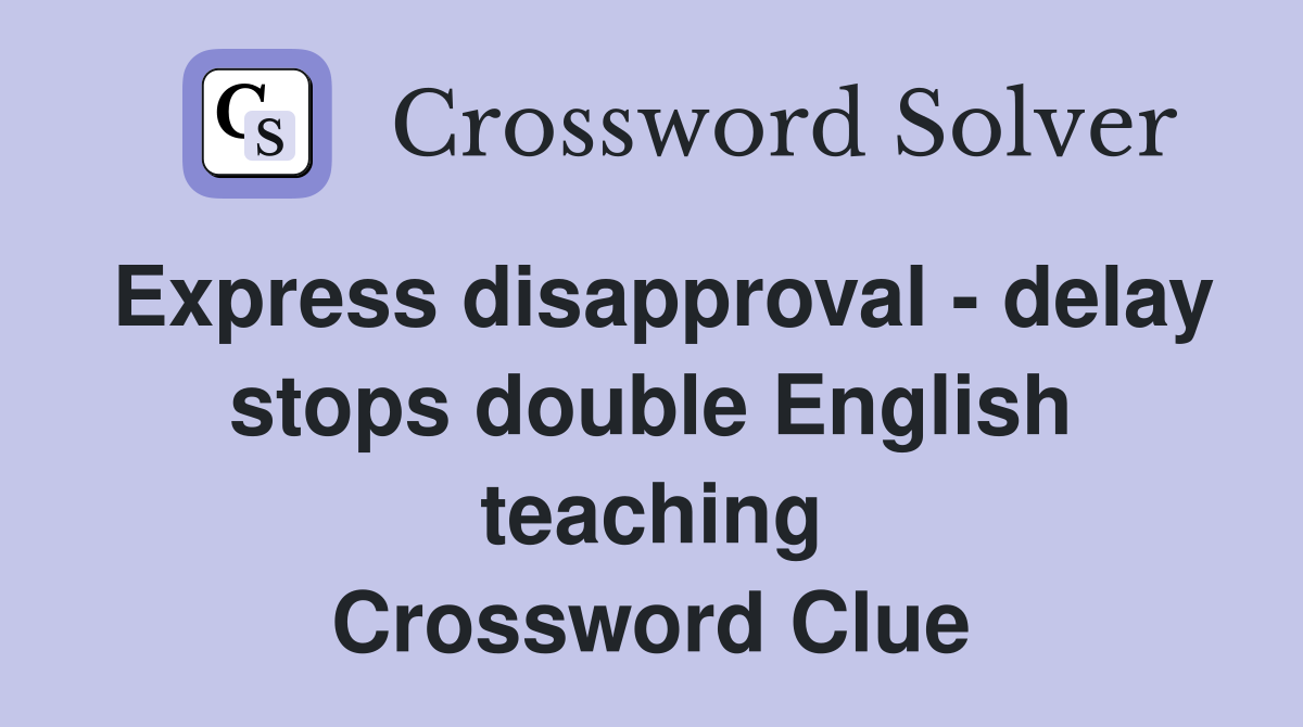 Express disapproval - delay stops double English teaching Crossword Clue